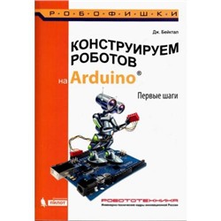 Робофишки Бейктал Дж. Конструируем роботов на Arduino. Первые шаги (828996), (Лаборатория знаний, 2016), Инт, c.320